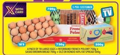 A pack of 18 large eggs + Ritebrand French Polony 750g + Sasko Brown Bread 700g + Epic Ole or Rondo 40% Fat Spread 500g each